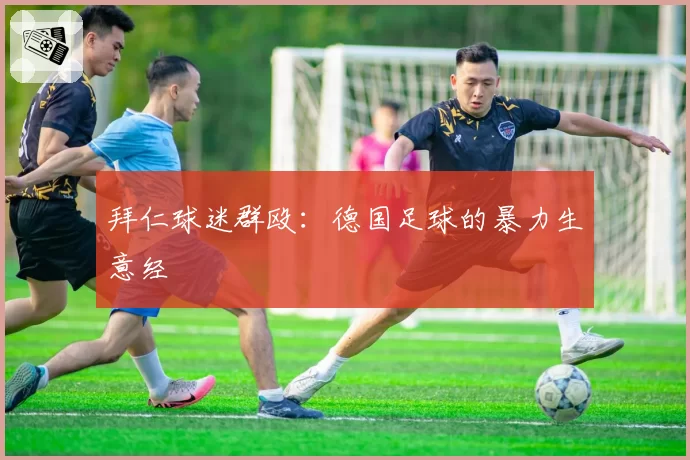 拜仁球迷群殴：德国足球的暴力生意经