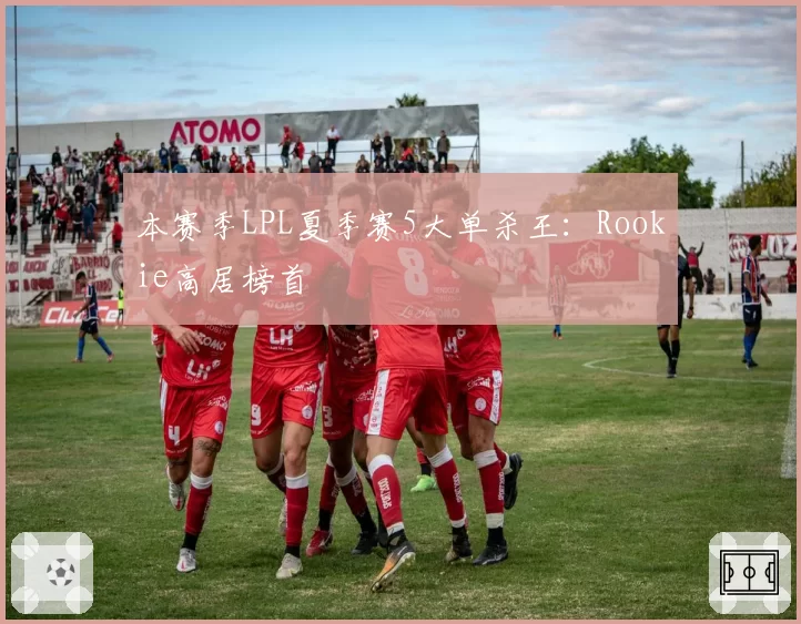 本赛季LPL夏季赛5大单杀王:Rookie高居榜首