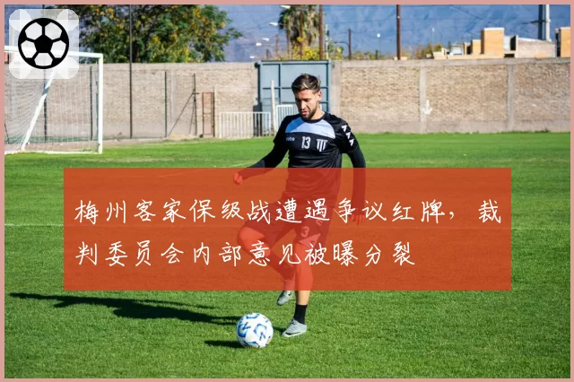 梅州客家保级战遭遇争议红牌，裁判委员会内部意见被曝分裂
