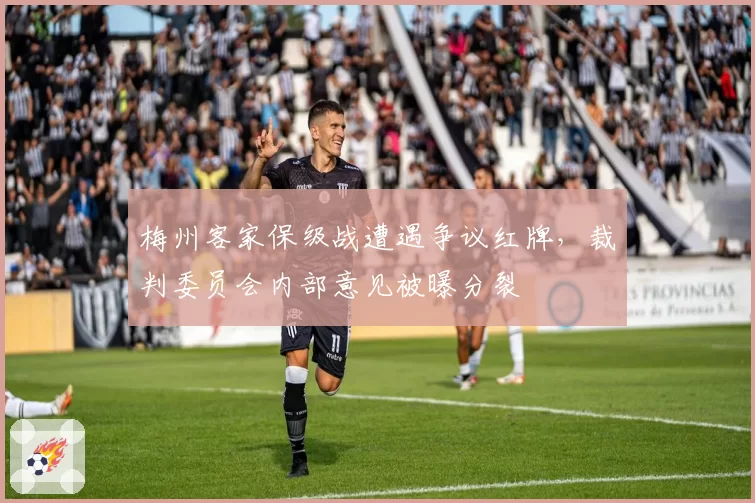 梅州客家保级战遭遇争议红牌，裁判委员会内部意见被曝分裂