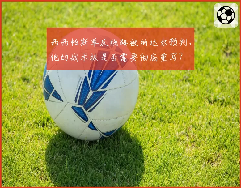 西西帕斯单反线路被纳达尔预判，他的战术板是否需要彻底重写？