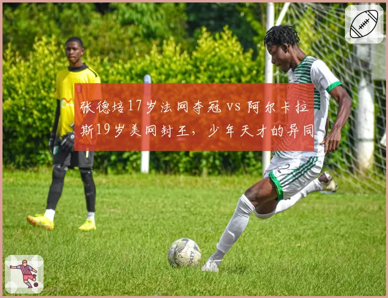 张德培17岁法网夺冠 vs 阿尔卡拉斯19岁美网封王,少年天才的异同