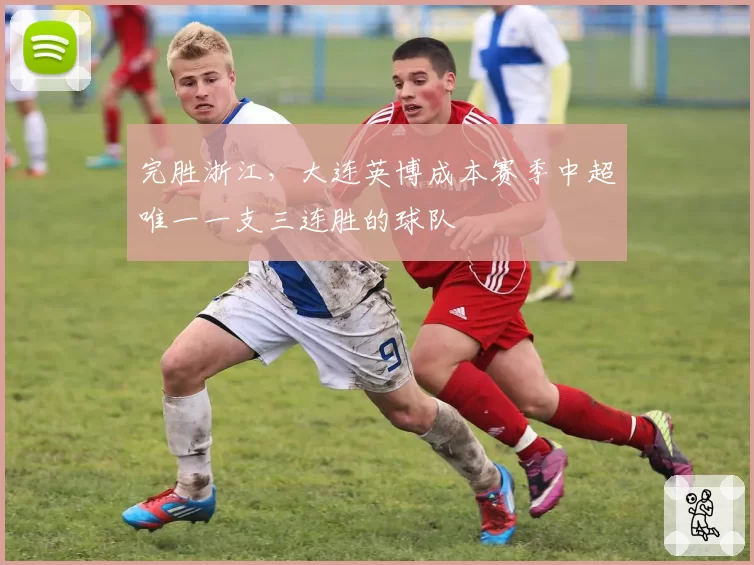 完胜浙江,大连英博成本赛季中超唯一一支三连胜的球队