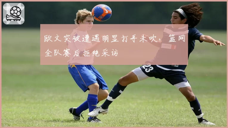 欧文突破遭遇明显打手未吹,篮网全队赛后拒绝采访