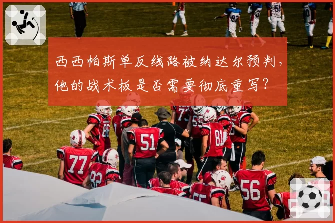 西西帕斯单反线路被纳达尔预判，他的战术板是否需要彻底重写？
