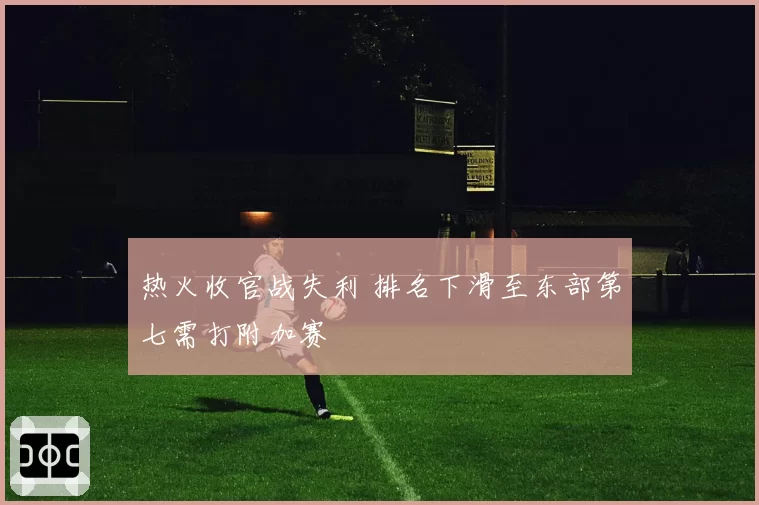 热火收官战失利 排名下滑至东部第七需打附加赛