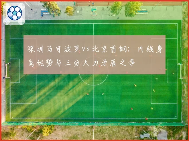 深圳马可波罗vs北京首钢：内线身高优势与三分火力矛盾之争