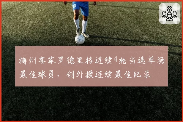梅州客家罗德里格连续4轮当选单场最佳球员，创外援连续最佳纪录