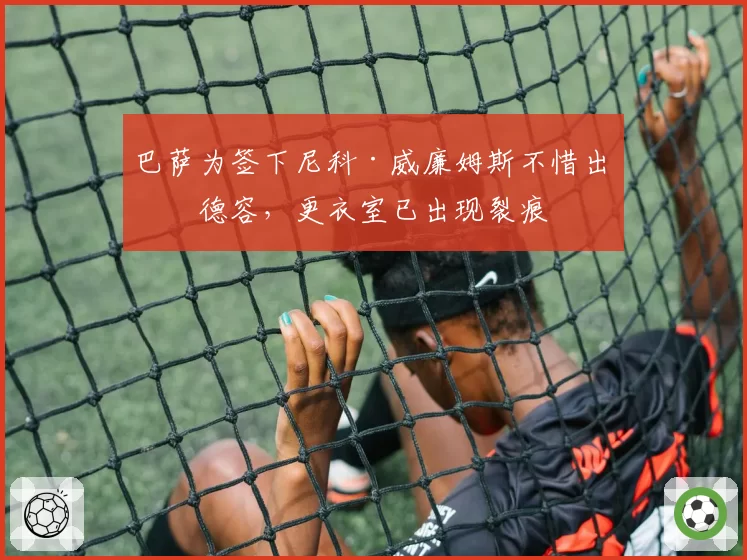 巴萨为签下尼科·威廉姆斯不惜出售德容，更衣室已出现裂痕