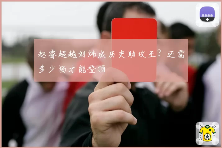 赵睿超越刘炜成历史助攻王？还需多少场才能登顶