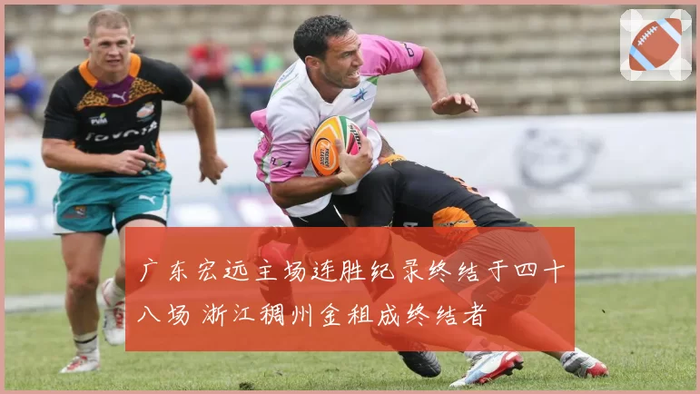 广东宏远主场连胜纪录终结于四十八场 浙江稠州金租成终结者