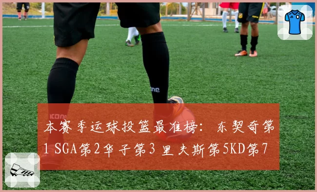 本赛季运球投篮最准榜:东契奇第1 SGA第2华子第3 里夫斯第5KD第7